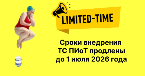 Переход на ТС ПИоТ продлен до 1 июля 2026 года.